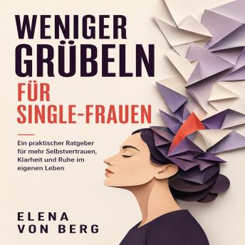 [German] - Weniger Grübeln für SingleFrauen: Ein praktischer Ratgeber für mehr Selbstvertrauen, Klarheit und Ruhe im eigenen Leben