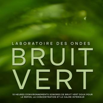 [French] - Bruit vert: 10 heures d'environnements sonores de bruit vert doux pour le repos, la concentration et le calme intérieur