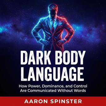 Dark Body Language: How Power, Dominance, and Control Are Communicated Without Words