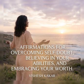 Affirmations for overcoming self-doubt, believing in your abilities, and embracing your worth.