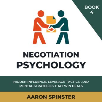 Negotiation Psychology: Hidden Influence, Leverage Tactics, and Mental Strategies That Win Deals