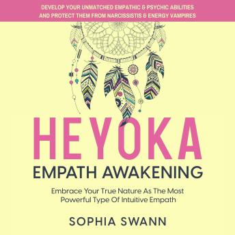 Heyoka Empath Awakening: Embrace Your True Nature As The Most Powerful Type Of Intuitive Empath: Develop Your Unmatched Empathic & Psychic Abilities And Protect Them From Narcissists & Energy Vampires