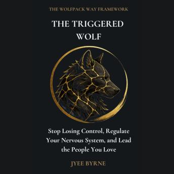 The Triggered Wolf - Wolfpack Edition: Stop Losing Control, Regulate Your Nervous System, and Lead the People You Love