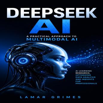 DeepSeek AI: A Practical Approach to Multimodal AI (AI Learning Research, Optimizing Data Analysis and Insights for Professionals)