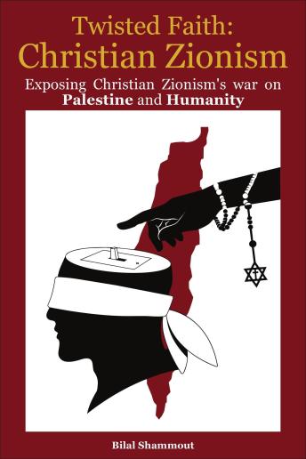 Twisted Faith: Christian Zionism: Exposing Christian Zionism's War on Palestine and Humanity