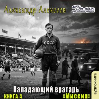 [Russian] - Александр Алексеев - Нападающий вратарь. Книга 4. Миссия.: Миссия