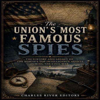 The Union’s Most Famous Spies: The History and Legacy of the North’s Top Intelligence Agents during the Civil War