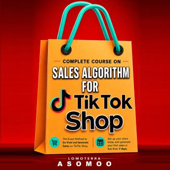 Complete course on Sales Algorithm for TikTok Shop: The Exact Method to Go Viral and Generate Sales on TikTok Shop: Set Up Your Shop Today and Generate Your First Sales in Less Than 7 Days.