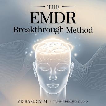 The EMDR Breakthrough Method: Master Bilateral Stimulation Methods to Process Trauma, Reduce Anxiety, and Heal Without Professional Therapy