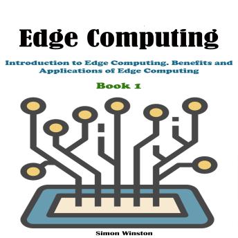 Edge Computing: Book 1. Introduction to Edge Computing. Benefits and Applications of Edge Computing