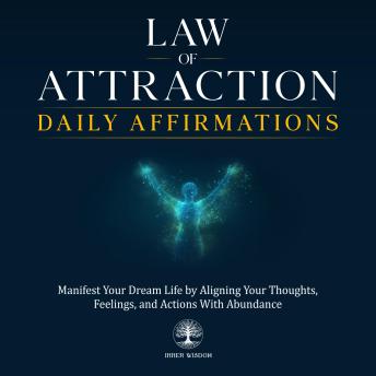 Law of Attraction Daily Affirmations: Manifest Your Dream Life by Aligning Your Thoughts, Feelings, and Actions With Abundance