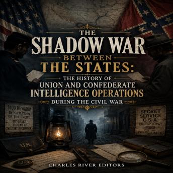 The Shadow War Between the States: The History of Union and Confederate Intelligence Operations during the Civil War