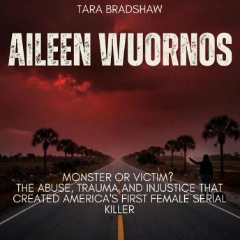 Aileen Wuornos: Monster or Victim?: The Abuse, Trauma and Injustice that Created America's First Female Serial Killer