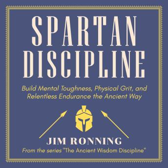 Spartan Discipline: Build Mental Toughness, Physical Grit, and Relentless Endurance the Ancient Way