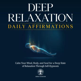 Deep Relaxation Daily Affirmations: Calm Your Mind, Body, and Soul for a Deep State of Relaxation Through Self-Hypnosis