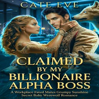 Claimed by My Billionaire Alpha Boss: A Workplace Fated Mates Grumpy Sunshine Secret Baby Werewolf Romance