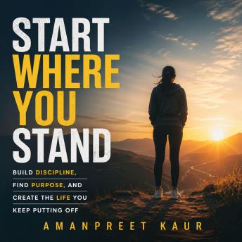 Start Where You Stand: Build Discipline, Find Purpose, and Create the Life You Keep Putting Off