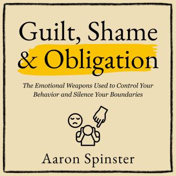 Guilt, Shame & Obligation: The Emotional Weapons Used to Control Your Behavior and Silence Your Boundaries