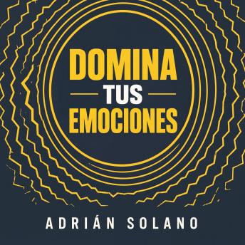 [Spanish] - Domina tus emociones: 10 herramientas psicológicas prácticas para gestionar la ira, la tristeza y el miedo | Guía completa de inteligencia emocional, autocontrol y bienestar mental