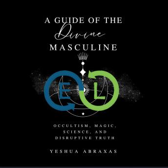 A Guide of the Divine Masculine: Occultism, Magic, Science, and Disruptive Truth