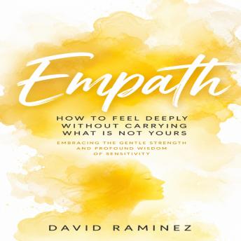 Empath: How to Feel Deeply Without Carrying What is Not Yours (Embracing the Gentle Strength and Profound Wisdom of Sensitivity)