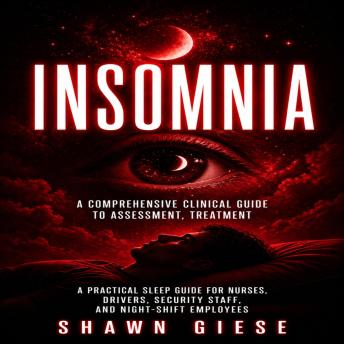 Insomnia: A Comprehensive Clinical Guide to Assessment, Treatment (A Practical Sleep Guide for Nurses, Drivers, Security Staff, and Night-shift Employees)