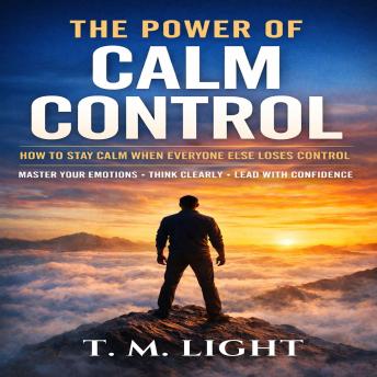 The Power of Calm Control: How to Stay Calm When Everyone Else Loses Control