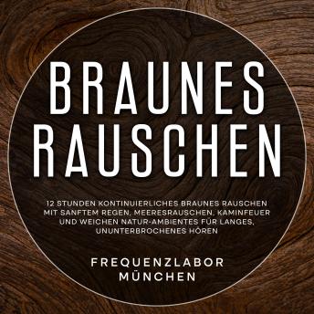 [German] - Braunes Rauschen: 12 Stunden kontinuierliches braunes Rauschen mit sanftem Regen, Meeresrauschen, Kaminfeuer und weichen Natur-Ambientes für langes, ununterbrochenes Hören