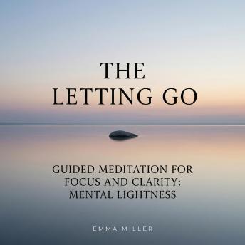 The Letting Go – Guided Meditation for Focus and Clarity - Mental Lightness