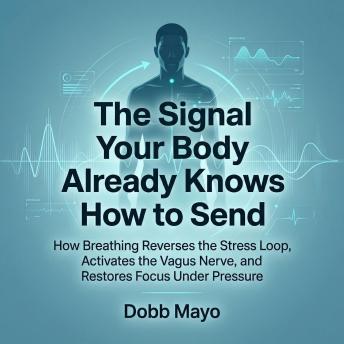 The Signal Your Body Already Knows How to Send: How Breathing Reverses the Stress Loop, Activates the Vagus Nerve, and Restores Focus Under Pressure