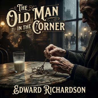 The Old Man in the Corner: Where the Police Fail, an Eccentric Amateur Sleuth Unravels London's Darkest Crimes over a Cup of Milk.