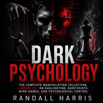 Dark Psychology: The Complete Manipulation Collection, 4 Books in 1 on Gaslighting, Narcissists, Mind Games, and Psychological Control