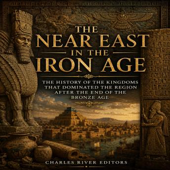 The Near East in the Iron Age: The History of the Kingdoms that Dominated the Region after the End of the Bronze Age