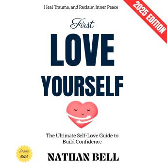 First, Love Yourself:: The Ultimate Self-Love Guide to Build Confidence, Heal Trauma, and Reclaim Inner Peace
