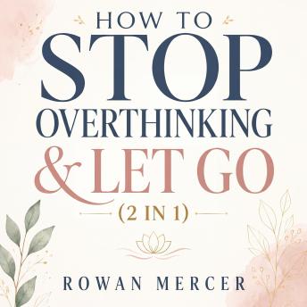 How To Stop Overthinking & Let Go (2 in 1): Untangle Your Anxious Mind, Make Peace With The Past, Tune Out Your Inner Critic & Step Into A Lighter, Freer Life