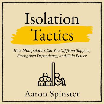 Isolation Tactics: How Manipulators Cut You Off from Support, Strengthen Dependency, and Gain Power
