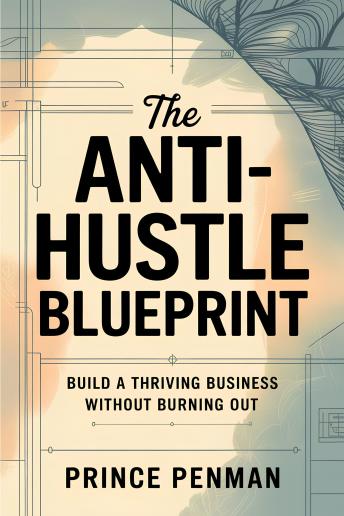 The Anti-Hustle Blueprint: Build a Thriving Business Without Burning Out