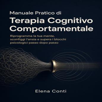 [Italian] - Manuale Pratico di Terapia Cognitivo Comportamentale: Riprogramma la tua mente, sconfiggi l'ansia e supera i blocchi psicologici passo dopo passo