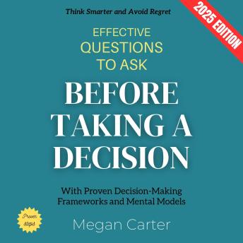 Effective Questions to Ask Before Taking a Decision:: Think Smarter and Avoid Regret with Proven Decision-Making Frameworks and Mental Models