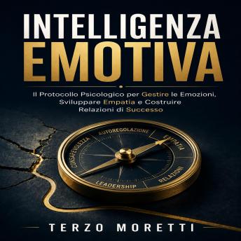 [Italian] - Intelligenza Emotiva: Il Protocollo Psicologico per Gestire le Emozioni, Sviluppare Empatia e Costruire Relazioni di Successo