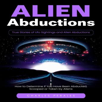 Alien Abductions: True Stories of Ufo Sightings and Alien Abductions (How to Determine if You Have Been Abducted, Scooped or Taken by Aliens)