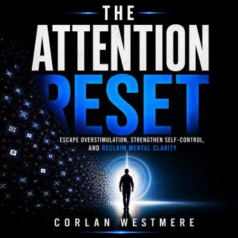 The Attention Reset: Escape Overstimulation, Strengthen Self-Control, and Reclaim Mental Clarity