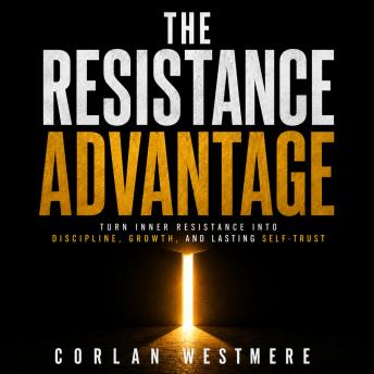 The Resistance Advantage: Turn Inner Resistance into Discipline, Growth, and Lasting Self-Trust