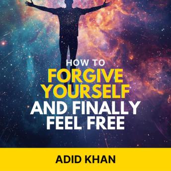 How to Forgive Yourself and Finally Feel Free
