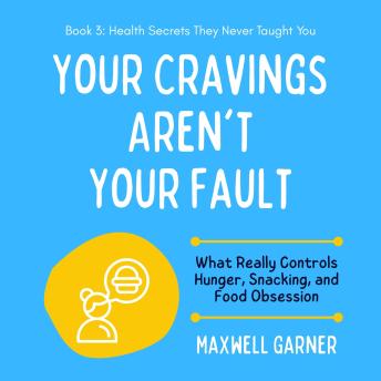 Your Cravings Aren't Your Fault: What Really Controls Hunger, Snacking, and Food Obsession