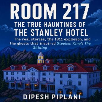 Room 217 - The True Hauntings of The Stanley Hotel: The real stories, the 1911 explosion, and the ghosts that inspired Stephen King’s The Shining