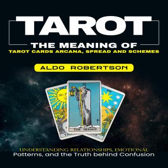 Tarot: The Meaning of Tarot Cards Arcana, Spread and Schemes (Understanding Relationships, Emotional Patterns, and the Truth behind Confusion)