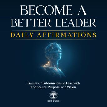 Become a Better Leader Daily Affirmations: Train your Subconscious to Lead with Confidence, Purpose, and Vision