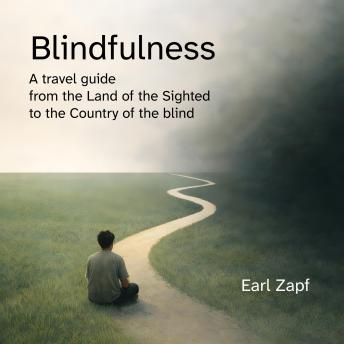 Blindfulness: A travel guide from the land of the sighted to the country of the blind.