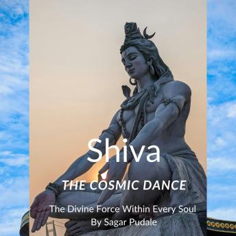 Shiva: The Cosmic Dance: The Divine Force Within Every Soul